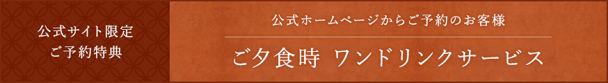 公式サイト限定 ご予約特典 ご夕食時 ワンドリンクサービス