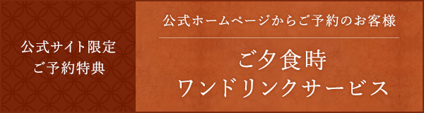 公式サイト限定 ご予約特典 ご夕食時 ワンドリンクサービス